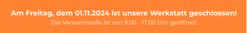 Am Freitag, dem 01.11.2024 ist unsere Werkstatt geschlossen! Die Verwahrstelle ist von 9.00 - 17.00 Uhr geöffnet!