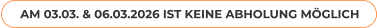 AM 03.03. & 06.03.2026 IST KEINE ABHOLUNG MÖGLICH