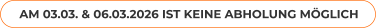 AM 03.03. & 06.03.2026 IST KEINE ABHOLUNG MÖGLICH