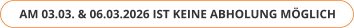 AM 03.03. & 06.03.2026 IST KEINE ABHOLUNG MÖGLICH