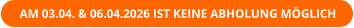 AM 03.04. & 06.04.2026 IST KEINE ABHOLUNG MÖGLICH