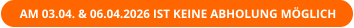 AM 03.04. & 06.04.2026 IST KEINE ABHOLUNG MÖGLICH