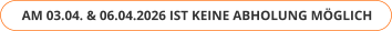 AM 03.04. & 06.04.2026 IST KEINE ABHOLUNG MÖGLICH