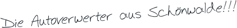 Die Autoverwerter aus Schönwalde!!!