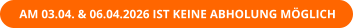 AM 03.04. & 06.04.2026 IST KEINE ABHOLUNG MÖGLICH