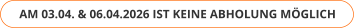AM 03.04. & 06.04.2026 IST KEINE ABHOLUNG MÖGLICH