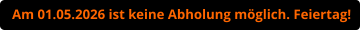 Am 01.05.2026 ist keine Abholung möglich. Feiertag!
