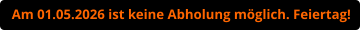 Am 01.05.2026 ist keine Abholung möglich. Feiertag!