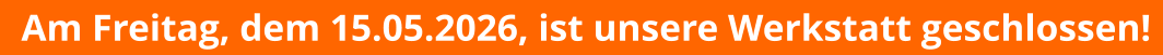 Am Freitag, dem 15.05.2026, ist unsere Werkstatt geschlossen!