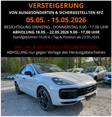 VERSTEIGERUNG  VON AUSGESONDERTEN & SICHERGESTELLTEN KFZ 05.05. - 15.05.2026 BESICHTIGUNG DIENSTAG - DONNERSTAG 9.00 - 17.00 UHR ABHOLUNG 18.05. - 22.05.2026 9.00 - 17.00 UHR  Standgebühren 10,00 € / Tag & Position ab 23.05.2026  ZAHLUNG AUSSCHLIEßLICH PER ÜBERWEISUNG ABHOLUNG nur gegen Vorlage des Herausgabescheines